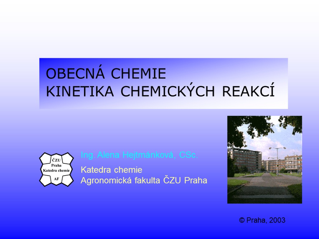 OBECNÁ CHEMIE KINETIKA CHEMICKÝCH REAKCÍ Ing. Alena Hejtmánková, CSc. Katedra chemie Agronomická fakulta ČZU